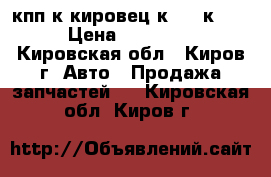 кпп к кировец к-700,к-701 › Цена ­ 150 000 - Кировская обл., Киров г. Авто » Продажа запчастей   . Кировская обл.,Киров г.